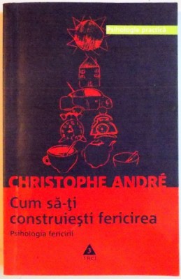 CUM SA-TI CONSTRUIESTI FERICIREA , PSIHOLOGIA FERICIRII de CHRISTOPHE ANDRE , 2004 foto