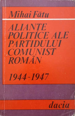 ALIANTE POLITICE ALE PARTIDULUI COMUNIST ROMAN 1944-1947-MIHAI FATU foto