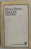 MIRCEA MARTIN - SINGURA CRITICA (prima editie, 1986) [Edgar Papu/Adrian Marino/Lucian Raicu/Nicolae Manolescu/Gheorghe Grigurcu etc.]
