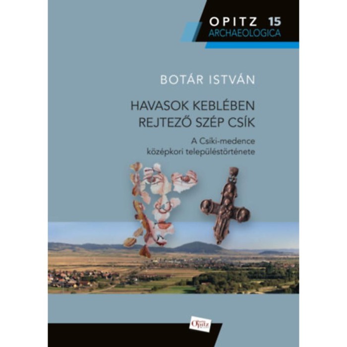 Havasok kebl&eacute;ben rejtező sz&eacute;p Cs&iacute;k - A Cs&iacute;ki-medence k&ouml;z&eacute;pkori telep&uuml;l&eacute;st&ouml;rt&eacute;nete - Bot&aacute;r Istv&aacute;n