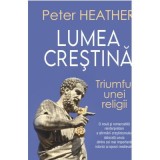 Lumea crestina. Triumful unei religii - Peter Heather