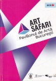 Art Safari - Pavilionul de arta Bucuresti. 5-15 mai 2016 Palatul Dacia-Romania