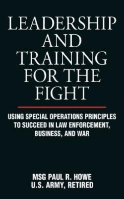 Leadership and Training for the Fight: Using Special Operations Principles to Succeed in Law Enforcement, Business, and War foto