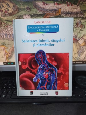 Sănătatea inimii, s&amp;acirc;ngelui și plăm&amp;acirc;nilor, Larousse, Enciclopedia medicală a familiei, vol. V 5, biblioteca Adevărul, editura Rao, București 2011, 220 foto