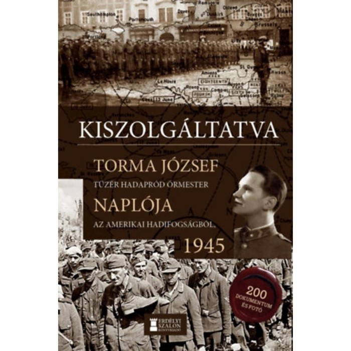 Kiszolg&aacute;ltatva - Torma J&oacute;zsef t&uuml;z&eacute;r hadapr&oacute;d őrmester napl&oacute;ja az amerikai hadifogs&aacute;gb&oacute;l, 1945 - Torma J&oacute;zsef