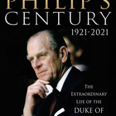 Prince Philip's Century 1921-2021: The Extraordinary Life of the Duke of Edinburgh