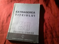35. Colectia Tehnica nr 28 - Extragerea Titeiului - Ed. CGM 1950 , 148 pag , cu schite
