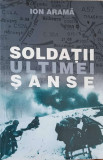 Soldații Ultimei Șanse - Ion Aramă - Carte Istorie, Editura Phobos, 2002, 310 pagini