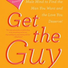 Get the Guy: Learn Secrets of the Male Mind to Find the Man You Want and the Love You Deserve