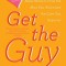 Get the Guy: Learn Secrets of the Male Mind to Find the Man You Want and the Love You Deserve