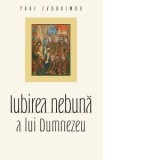 Iubirea nebuna a lui Dumnezeu. Editia a 2-a - Paul Evdokimov, Teodor Baconschi