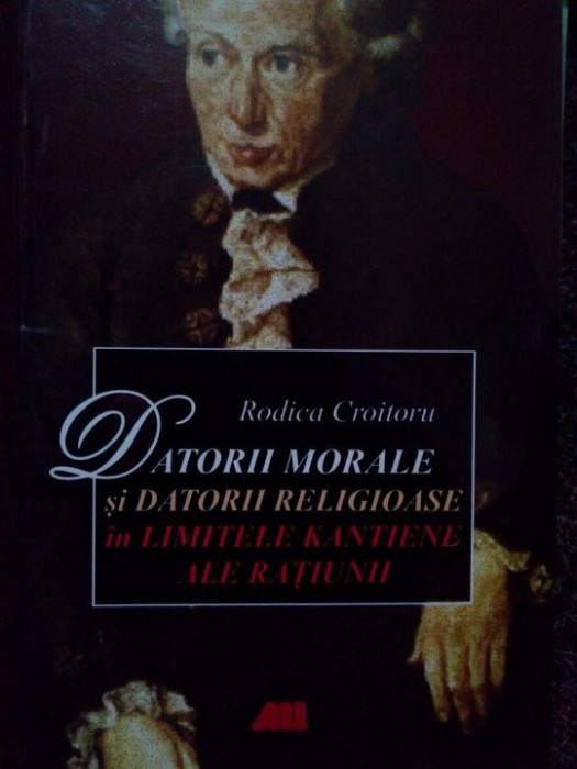 Rodica Croitoru - Datorii morale si datorii religioase in limitele kantiene ale ratiunii (2006)