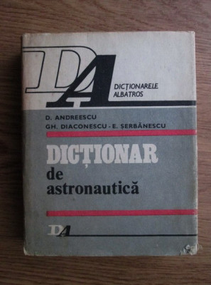 D. Andreescu, Gh. Diaconescu, E. Serbanescu - Dictionar de astronautica foto