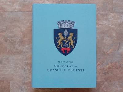 MONOGRAFIA ORASULUI PLOIESTI de M. SEVASTOS , 2002 foto
