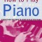 How to Play Piano: Everything You Need to Know to Play the Piano