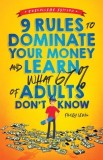9 Rules to Dominate Your Money and Learn What 67% Of Adults Don't Know: Financial Literacy for Teens by a Teen (With a Little Help From Mom &amp;amp; Dad)