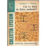 Cui i-e frica de fizica moderna? - George C. Moisil