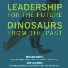 LEADERSHIP for the Future DINOSAURS from the Past: Discovering dynamic leadership competencies for times ahead. Reflecting on unique dinosaur behavior