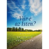 V&aacute;r-e az Isten? &Ouml;lel&eacute;s - &Ouml;nv&eacute;delem - T&ouml;rt&eacute;nelem - Szerencs&eacute;s K&aacute;roly