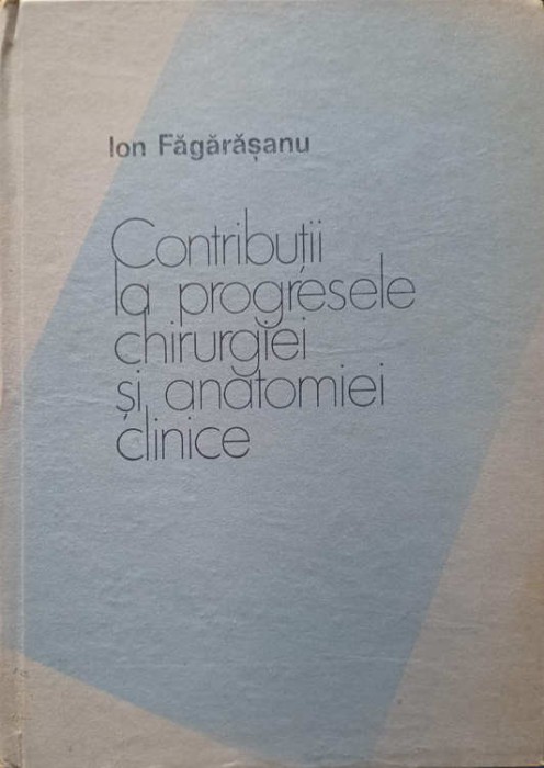 CONTRIBUTII LA PROGRESELE CHIRURGIEI SI ANATOMIEI CLINICE-ION FAGARASANU-245282