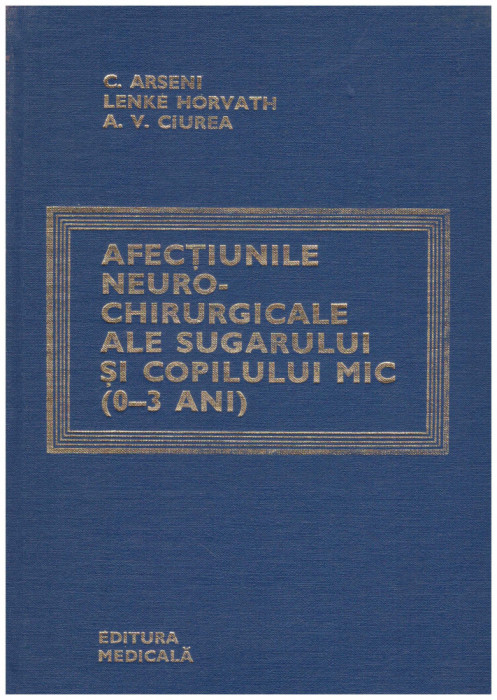 C. Arseni, Lenke Horvath, A.V. Ciurea - Afectiunile neuro-chirurgicale ale sugarului si copilului mic (0-3 ani) - 129572