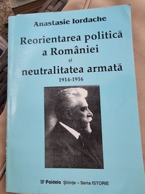 Reorientarea politica a Romaniei si neutralitatea armata 1914-1916 - Anastasie Iordache foto