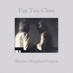 Martina Hoogland Ivanow : Far Too Close | Martina Hoogland Ivanow