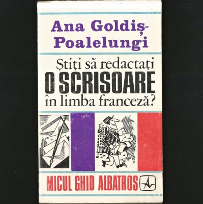 ȘTIȚI SĂ REDACTAȚI O SCRISOARE &amp;Icirc;N LIMBA FRANCEZĂ? - ANA GOLDIȘ-POALELUNGI - MICUL GHID / CURS ALBATROS foto