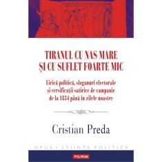 Tiranul cu nas mare si cu suflet foarte mic. Lirica politica, sloganuri electorale si versificatii satirice de campanie de la 1834 pana in zilele noas