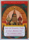 MARILE IMPERII ALE LUMII , IVAN CEL GROAZNIC , PUTIN SI VISUL MARELUI URS , DE LA IMPERIUL TARIST LA URSS SI FEDERATIA RUSA de DAN - SILVIU BOERESCU ,