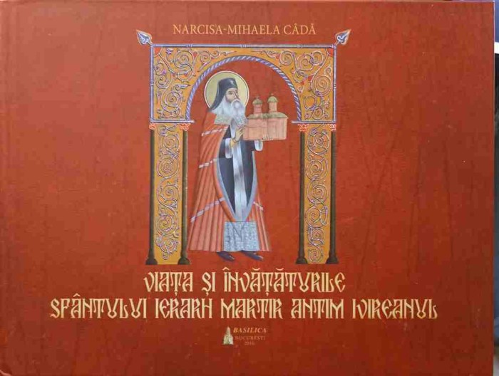 VIATA SI INVATATURILE SFANTULUI IERARH MARTIR ANTIM INIREANUL-NARCISA-MIHAELA CADA-245101