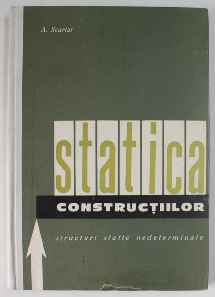 STATICA CONSTRUCTIILOR , STRUCTURI STATIC NEDETERMINATE de A. SCARLAT , VOL I , 1963 * DEFECT COPERTA FATA