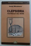CLEPSIDRA TEATRULUI CEL MARE - EVOCARI , DOCUMENTE , MARTURII de IONUT NICULESCU , 2003