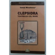 CLEPSIDRA TEATRULUI CEL MARE - EVOCARI , DOCUMENTE , MARTURII de IONUT NICULESCU , 2003