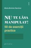 Nu te lasa manipulat! 50 exercitii practice - Maria-Dolores Sanchez. Dezvoltare personala, carte noua/anticariat