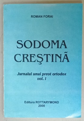 SODOMA CRESTINA , JURNALUL UNUI PREOT ORTODOX de ROMAN FORAI , VOLUMUL I , 2008 foto