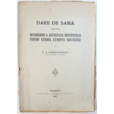 DARE DE SEAMA ASUPRA INTEMEIERII SI ACTIVITATII INSTITUTULUI PENTRU STUDIUL EUROPEI SUD - ESTICE de N. A. CONSTANTINESCU , 1926