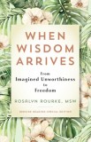 When Wisdom Arrives: From Imagined Unworthiness to Freedom