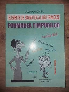 Elemente de gramatica a limbii franceze Formarea timpurilor- Laura Anghel foto