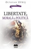 Libertate, morala si politica - Octavian Opris