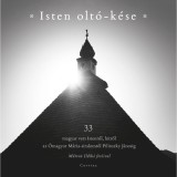 Isten olt&oacute;-k&eacute;se - 33 vers Istenről, hitről az &Oacute;magyar M&aacute;ria-siralomt&oacute;l Pilinszky J&aacute;nosig - Kir&aacute;ly Levente