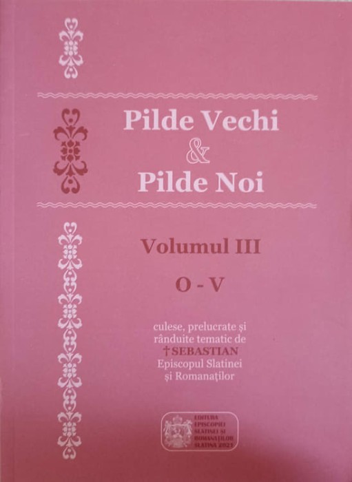 PILDE VECHI SI PILDE NOI VOL.3 O-V-CULESE, PRELUCRATE SI RANDUITE TEMATIC DE SEBASTIAN EPISCOPUL SLATINEI SI ROM