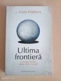 Sam Parnia - Ultima frontiera. Un studiu innoitor asupra vietii si a mortii