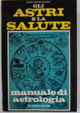 GLI ASTRI E LA SALUTE , MANUALE DI ASTROLOGIA di HELENE KINAUER SALTARINI , TEXT IN LIMBA ITALIANA , 1976