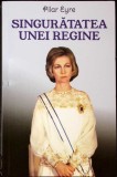 Singuratatea unei Regine - Pilar Eyre, Orizonturi, 2019, 475 pagini, Istorie, biografie, paperback