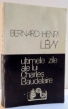 ULTIMELE ZILE ALE LUI CHARLES BAUDELAIRE de BERNARD - HENRI LEVY , 1993