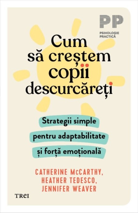 Cum să creștem copii descurcăreți. Strategii simple pentru adaptabilitate și forță emoțională - Catherine McCarthy, Heather Tedesco, Jennifer Weaver