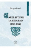 Carte si tipar la Balgrad (1567-1702) - Eugen Pavel