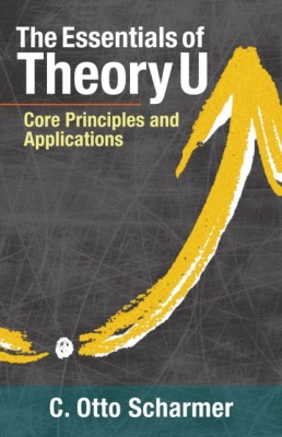 The Essentials of Theory U: Core Principles and Applications foto