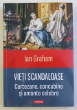 VIETI SCANDALOASE - CURTEZANE , CONCUBINE SI AMANTE CELEBRE de IAN GRAHAM , 2015